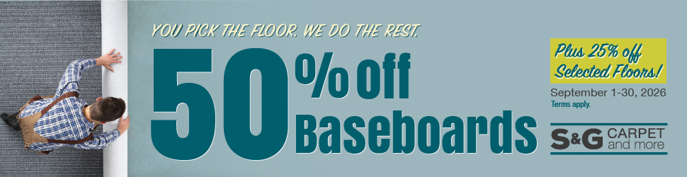 You Pick the Floor - We Do the Rest 50% Off Baseboards Plus 25% Off Select Floors