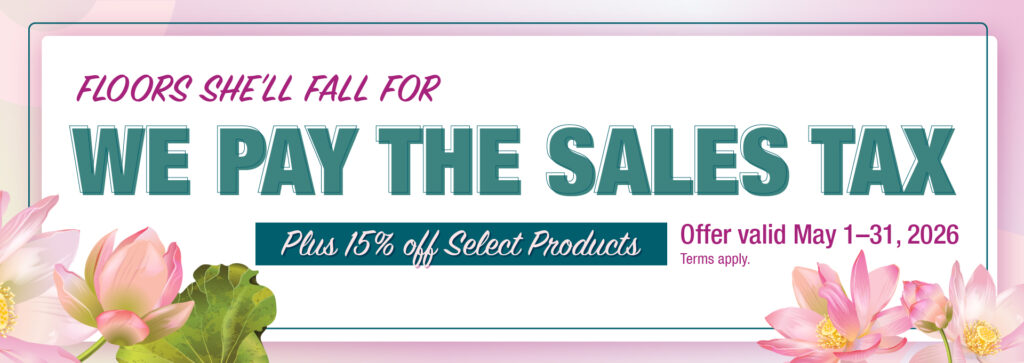 Floors She'll Fall For up to 15% off Select Flooring Plus We Pay the Sales Tax