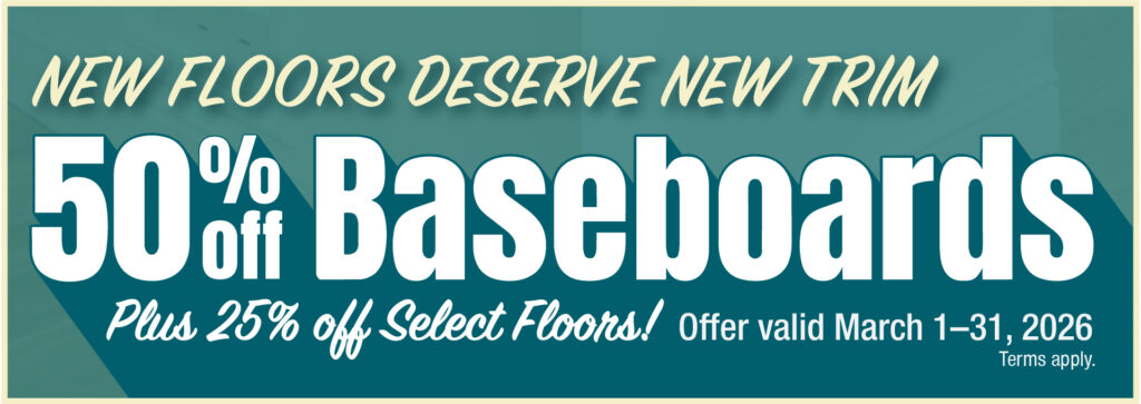 New Floors Deserve New Trim 50% Off baseboards plus 25% Off Select Floors